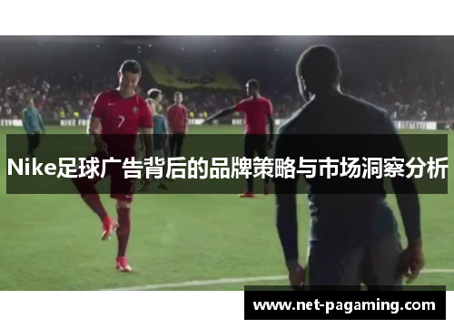Nike足球广告背后的品牌策略与市场洞察分析