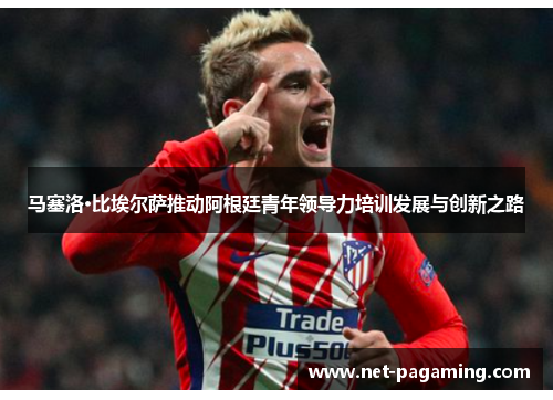 马塞洛·比埃尔萨推动阿根廷青年领导力培训发展与创新之路 马塞洛·比埃尔萨推动阿根廷青年领导力培训发展与创新之路