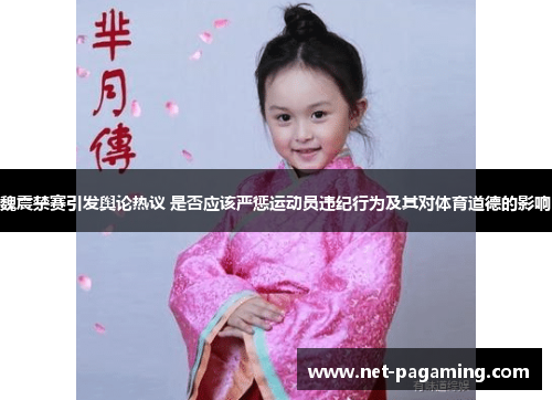 魏震禁赛引发舆论热议 是否应该严惩运动员违纪行为及其对体育道德的影响