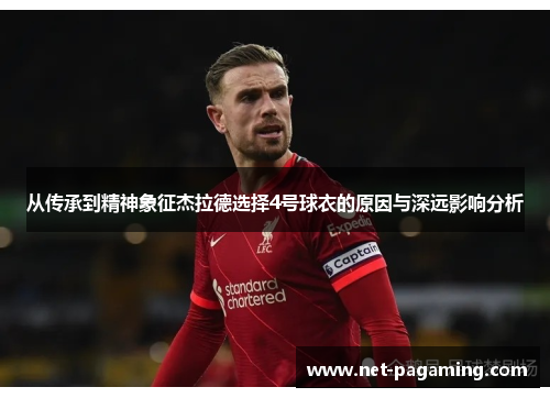 从传承到精神象征杰拉德选择4号球衣的原因与深远影响分析