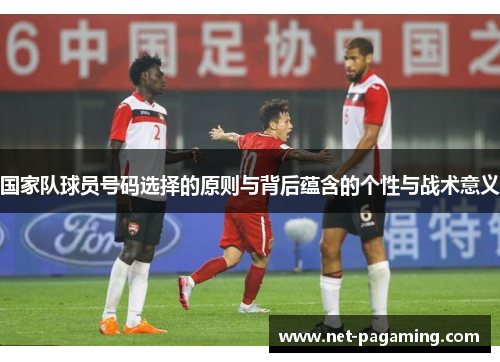 国家队球员号码选择的原则与背后蕴含的个性与战术意义 国家队球员号码选择的原则与背后蕴含的个性与战术意义