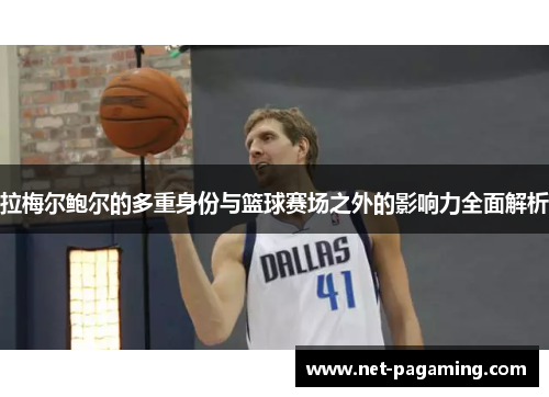 拉梅尔鲍尔的多重身份与篮球赛场之外的影响力全面解析 拉梅尔鲍尔的多重身份与篮球赛场之外的影响力全面解析