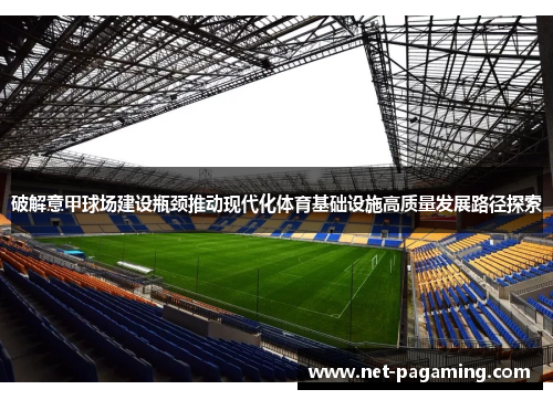 破解意甲球场建设瓶颈推动现代化体育基础设施高质量发展路径探索 破解意甲球场建设瓶颈推动现代化体育基础设施高质量发展路径探索