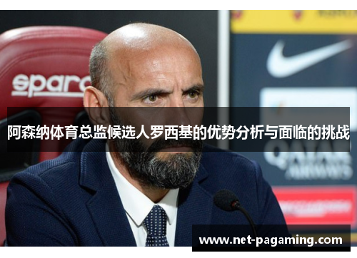 阿森纳体育总监候选人罗西基的优势分析与面临的挑战 阿森纳体育总监候选人罗西基的优势分析与面临的挑战