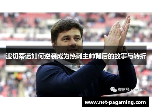波切蒂诺如何逆袭成为热刺主帅背后的故事与转折 波切蒂诺如何逆袭成为热刺主帅背后的故事与转折