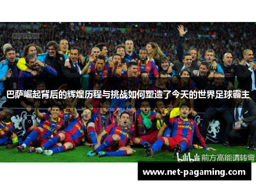 巴萨崛起背后的辉煌历程与挑战如何塑造了今天的世界足球霸主