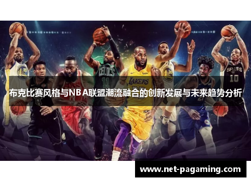 布克比赛风格与NBA联盟潮流融合的创新发展与未来趋势分析