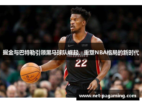 掘金与巴特勒引领黑马球队崛起，重塑NBA格局的新时代