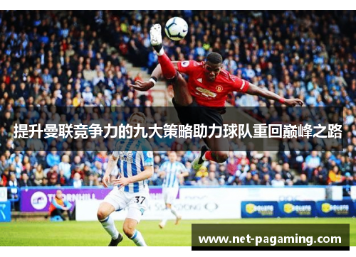 提升曼联竞争力的九大策略助力球队重回巅峰之路