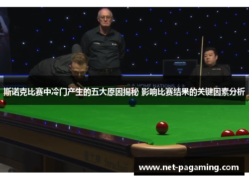 斯诺克比赛中冷门产生的五大原因揭秘 影响比赛结果的关键因素分析