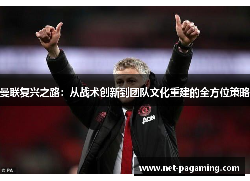 曼联复兴之路：从战术创新到团队文化重建的全方位策略