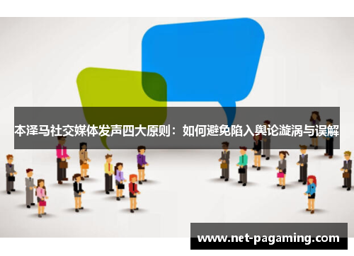 本泽马社交媒体发声四大原则：如何避免陷入舆论漩涡与误解