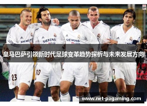皇马巴萨引领新时代足球变革趋势探析与未来发展方向 皇马巴萨引领新时代足球变革趋势探析与未来发展方向