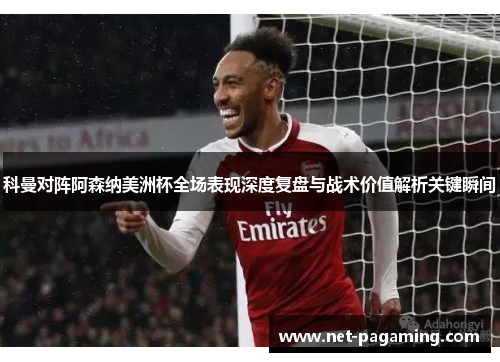科曼对阵阿森纳美洲杯全场表现深度复盘与战术价值解析关键瞬间 科曼对阵阿森纳美洲杯全场表现深度复盘与战术价值解析关键瞬间