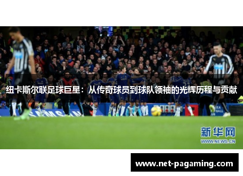 纽卡斯尔联足球巨星：从传奇球员到球队领袖的光辉历程与贡献