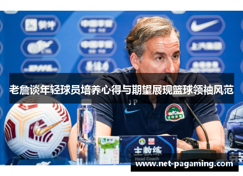 老詹谈年轻球员培养心得与期望展现篮球领袖风范 老詹谈年轻球员培养心得与期望展现篮球领袖风范