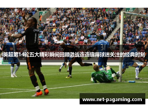 英超第14轮五大精彩瞬间回顾激战连连值得球迷关注的经典时刻