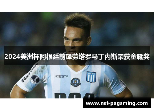 2024美洲杯阿根廷前锋劳塔罗马丁内斯荣获金靴奖 2024美洲杯阿根廷前锋劳塔罗马丁内斯荣获金靴奖