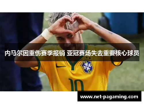 内马尔因重伤赛季报销 亚冠赛场失去重要核心球员 内马尔因重伤赛季报销 亚冠赛场失去重要核心球员