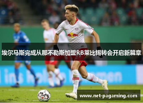 埃尔马斯完成从那不勒斯加盟RB莱比锡转会开启新篇章 埃尔马斯完成从那不勒斯加盟RB莱比锡转会开启新篇章