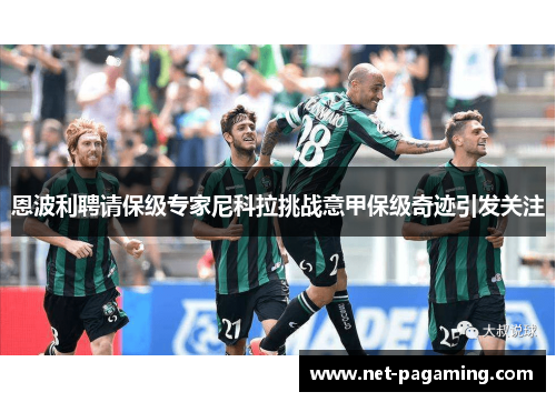 恩波利聘请保级专家尼科拉挑战意甲保级奇迹引发关注 恩波利聘请保级专家尼科拉挑战意甲保级奇迹引发关注