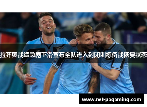 拉齐奥战绩急剧下滑宣布全队进入封闭训练备战恢复状态 拉齐奥战绩急剧下滑宣布全队进入封闭训练备战恢复状态