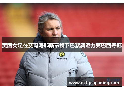 美国女足在艾玛海耶斯带领下巴黎奥运力克巴西夺冠