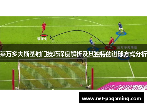 莱万多夫斯基射门技巧深度解析及其独特的进球方式分析