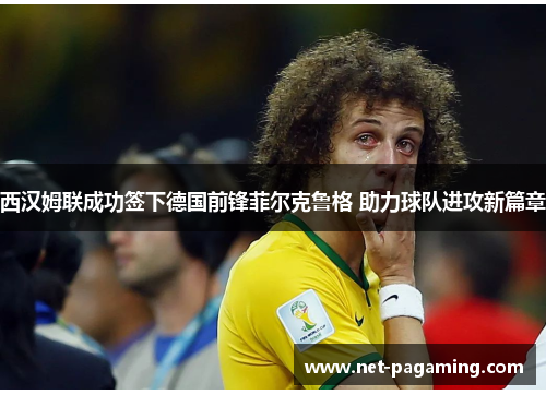 西汉姆联成功签下德国前锋菲尔克鲁格 助力球队进攻新篇章 西汉姆联成功签下德国前锋菲尔克鲁格 助力球队进攻新篇章