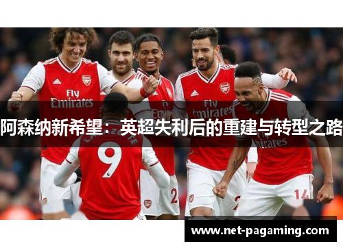 阿森纳新希望：英超失利后的重建与转型之路