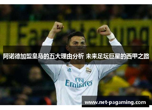 阿诺德加盟皇马的五大理由分析 未来足坛巨星的西甲之路