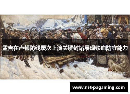 孟吉在卢顿防线屡次上演关键封堵展现铁血防守能力 孟吉在卢顿防线屡次上演关键封堵展现铁血防守能力