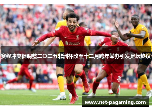 赛程冲突促调整二〇二五非洲杯改至十二月跨年举办引发足坛热议 赛程冲突促调整二〇二五非洲杯改至十二月跨年举办引发足坛热议