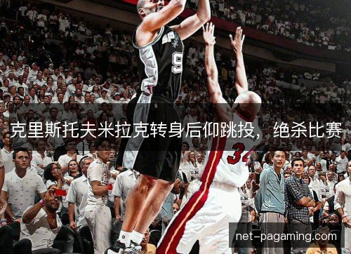 克里斯托夫米拉克转身后仰跳投，绝杀比赛
