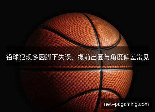 铅球犯规多因脚下失误，提前出圈与角度偏差常见