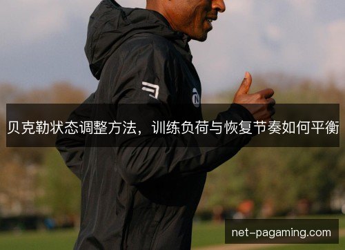 贝克勒状态调整方法,训练负荷与恢复节奏如何平衡 贝克勒状态调整方法,训练负荷与恢复节奏如何平衡